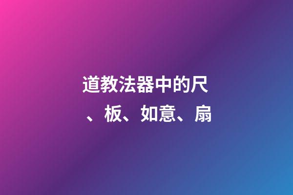 道教法器中的尺、板、如意、扇